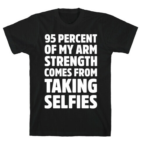 95 Percent Of My Arm Strength Comes From Taking Selfies T-Shirt