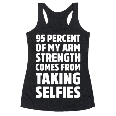 95 Percent Of My Arm Strength Comes From Taking Selfies Racerback Tank Top