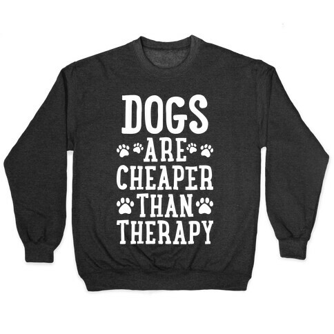 Dogs Are Cheaper Than Therapy Pullover