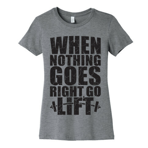 When Nothing Goes Right Go Lift Womens T-Shirt