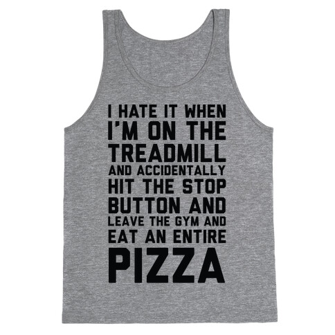 I Hate It When I'm On The Treadmill And Accidentally Hit The Stop Button and Leave The Gym And Eat An Entire Pizza Tank Top