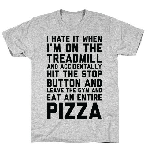 I Hate It When I'm On The Treadmill And Accidentally Hit The Stop Button and Leave The Gym And Eat An Entire Pizza T-Shirt