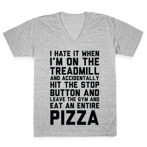 I Hate It When I'm On The Treadmill And Accidentally Hit The Stop Button and Leave The Gym And Eat An Entire Pizza V-Neck Tee Shirt