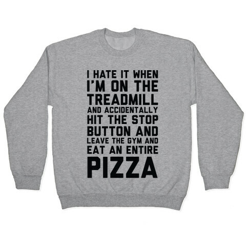 I Hate It When I'm On The Treadmill And Accidentally Hit The Stop Button and Leave The Gym And Eat An Entire Pizza Pullover