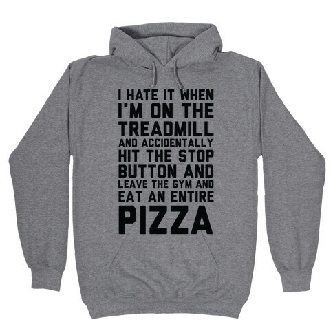 I Hate It When I'm On The Treadmill And Accidentally Hit The Stop Button and Leave The Gym And Eat An Entire Pizza Hooded Sweatshirt