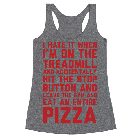 I Hate It When I'm On The Treadmill And Accidentally Hit The Stop Button and Leave The Gym And Eat An Entire Pizza Racerback Tank Top