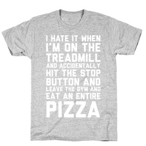 I Hate It When I'm On The Treadmill And Accidentally Hit The Stop Button and Leave The Gym And Eat An Entire Pizza T-Shirt