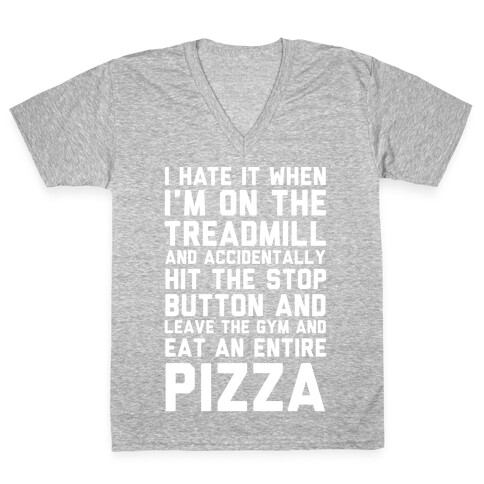 I Hate It When I'm On The Treadmill And Accidentally Hit The Stop Button and Leave The Gym And Eat An Entire Pizza V-Neck Tee Shirt