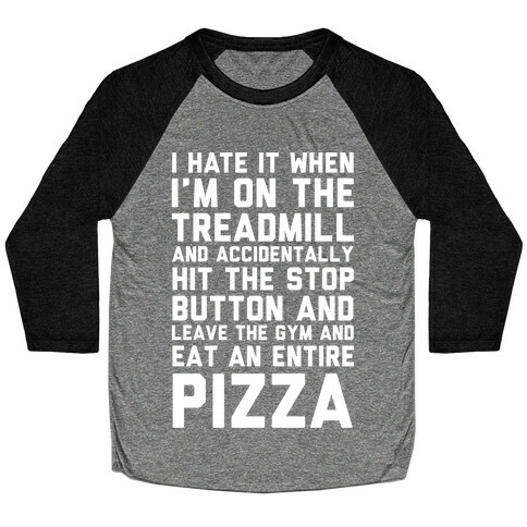 I Hate It When I'm On The Treadmill And Accidentally Hit The Stop Button and Leave The Gym And Eat An Entire Pizza Baseball Tee