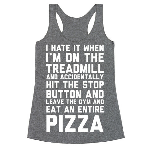 I Hate It When I'm On The Treadmill And Accidentally Hit The Stop Button and Leave The Gym And Eat An Entire Pizza Racerback Tank Top