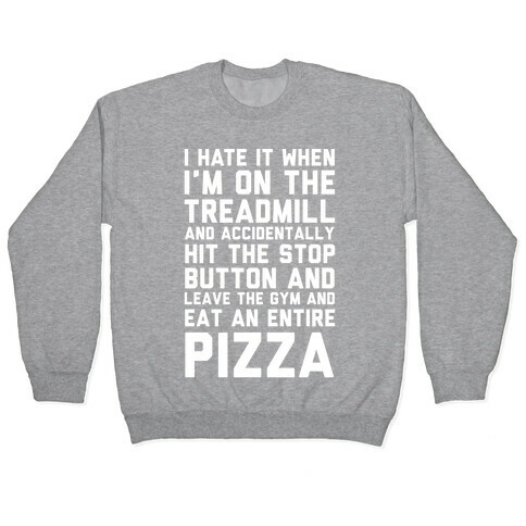 I Hate It When I'm On The Treadmill And Accidentally Hit The Stop Button and Leave The Gym And Eat An Entire Pizza Pullover