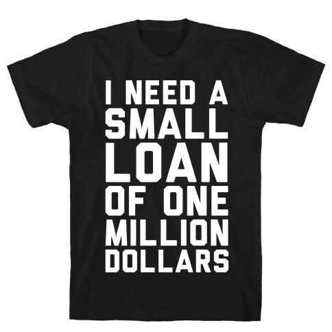 I Need A Small Loan Of One Million Dollars T-Shirt