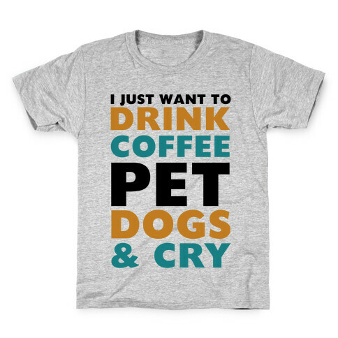 I Just Want To Drink Coffee, Pet Dogs And Cry Kids T-Shirt