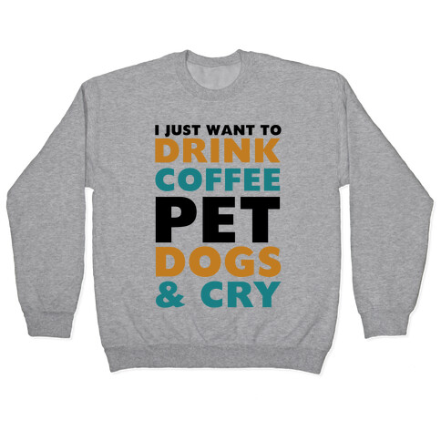 I Just Want To Drink Coffee, Pet Dogs And Cry Pullover