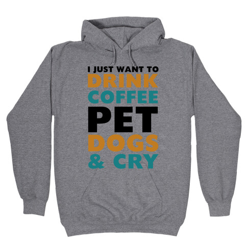 I Just Want To Drink Coffee, Pet Dogs And Cry Hooded Sweatshirt