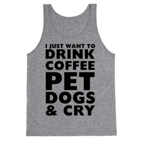 I Just Want To Drink Coffee, Pet Dogs And Cry Tank Top