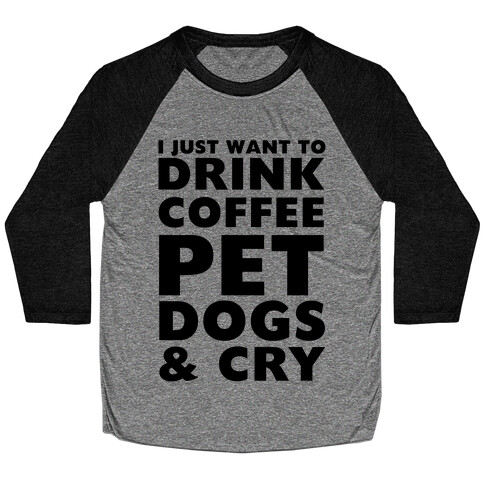 I Just Want To Drink Coffee, Pet Dogs And Cry Baseball Tee