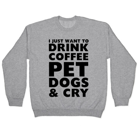 I Just Want To Drink Coffee, Pet Dogs And Cry Pullover