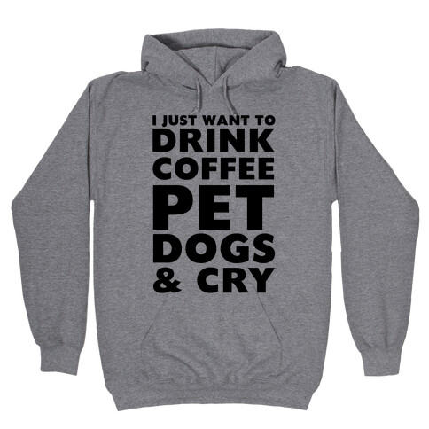 I Just Want To Drink Coffee, Pet Dogs And Cry Hooded Sweatshirt