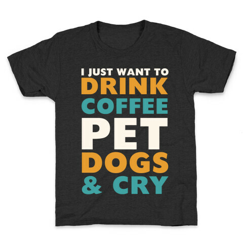 I Just Want To Drink Coffee, Pet Dogs And Cry Kids T-Shirt