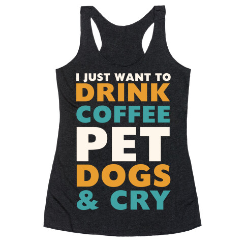 I Just Want To Drink Coffee, Pet Dogs And Cry Racerback Tank Top