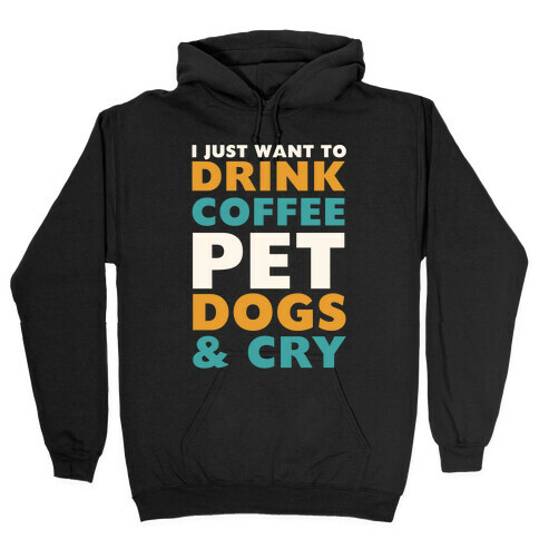 I Just Want To Drink Coffee, Pet Dogs And Cry Hooded Sweatshirt