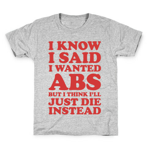 I Know I Said I Wanted Abs But I Think I'll Just Die Instead Kids T-Shirt