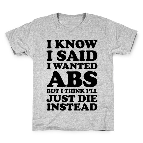 I Know I Said I Wanted Abs But I Think I'll Just Die Instead Kids T-Shirt