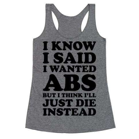 I Know I Said I Wanted Abs But I Think I'll Just Die Instead Racerback Tank Top