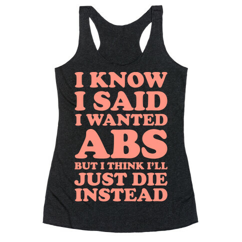 I Know I Said I Wanted Abs But I Think I'll Just Die Instead Racerback Tank Top