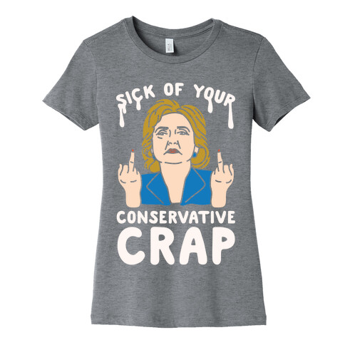 Sick Of Your Conservative Crap Womens T-Shirt