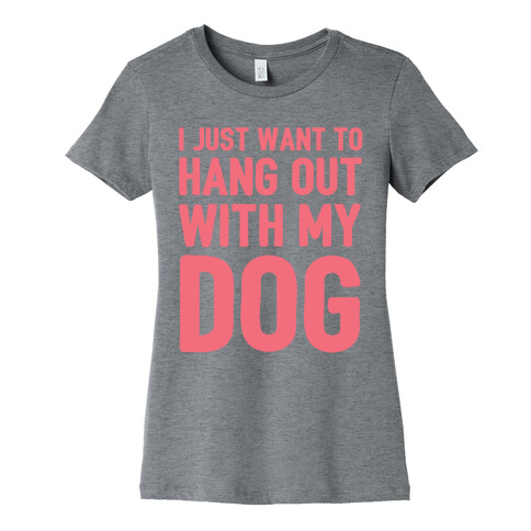 I Just Want To Hang Out With My Dog Womens T-Shirt