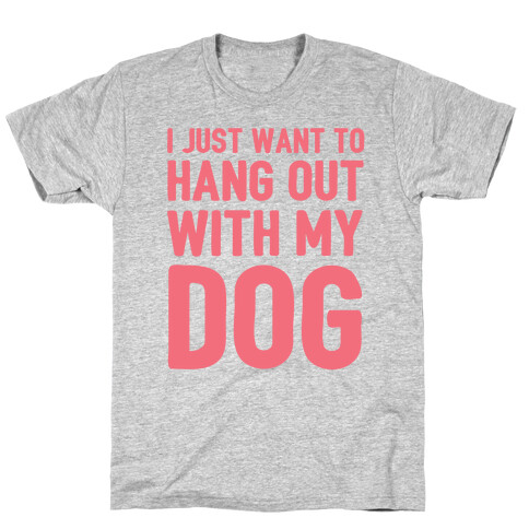 I Just Want To Hang Out With My Dog T-Shirt