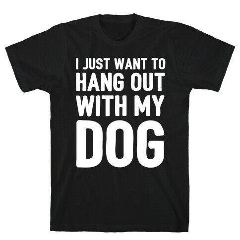 I Just Want To Hang Out With My Dog T-Shirt