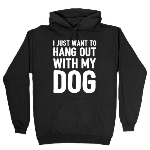 I Just Want To Hang Out With My Dog Hooded Sweatshirt