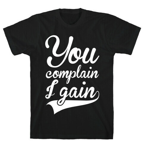 You Complain I Gain T-Shirt