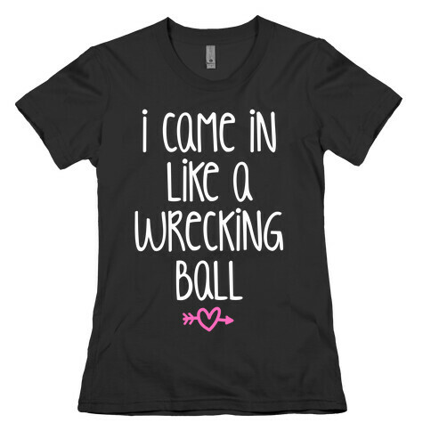 I Came In Like A Wrecking Ball Womens T-Shirt