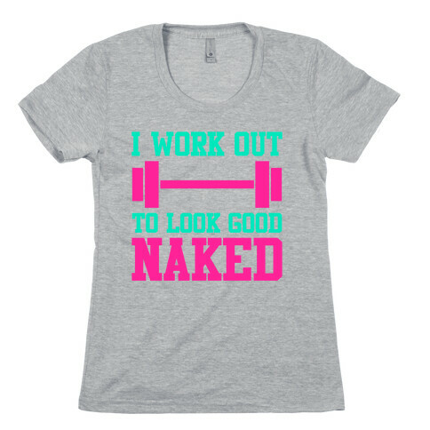 I Work Out To Look Good Naked Womens T-Shirt