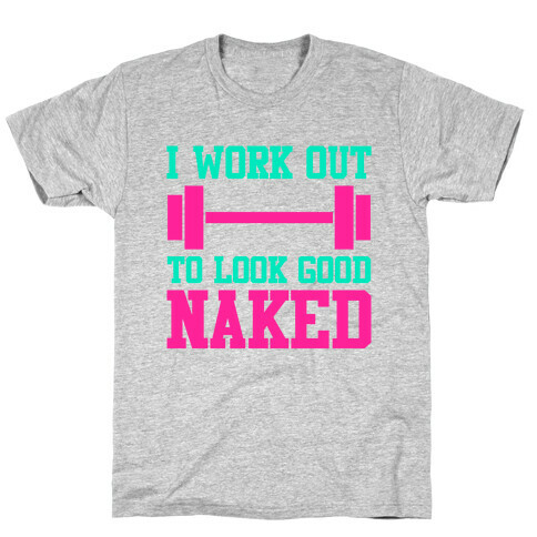 I Work Out To Look Good Naked T-Shirt