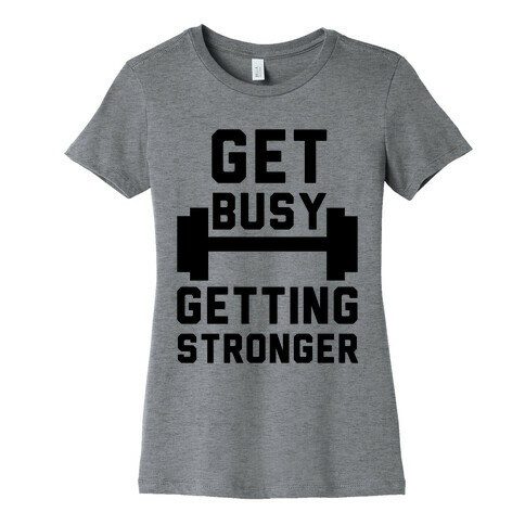 Get Busy Getting Stronger Womens T-Shirt