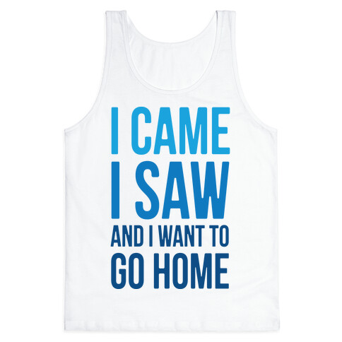 I Came I Saw And I Want To Go Home Tank Top