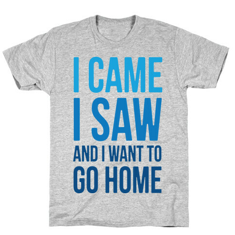 I Came I Saw And I Want To Go Home T-Shirt