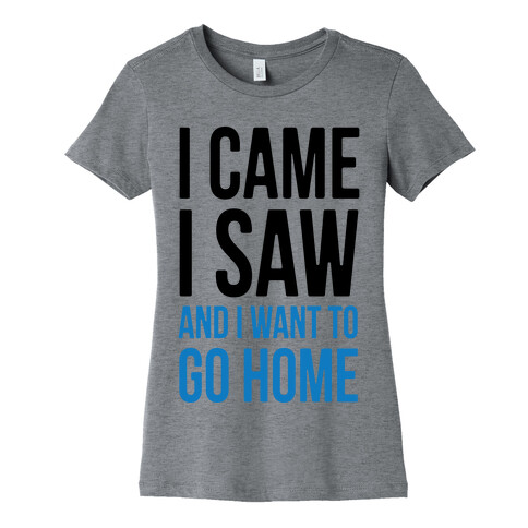 I Came I Saw And I Want To Go Home Womens T-Shirt