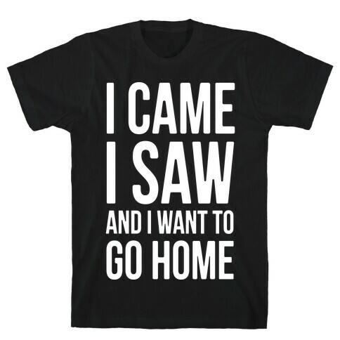 I Came I Saw And I Want To Go Home T-Shirt