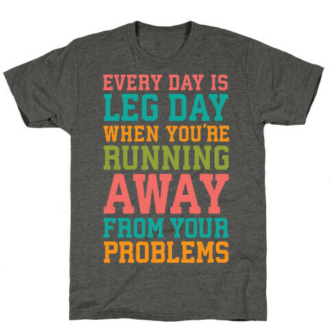 Every Day Is Leg Day When You're Running Away From Your Problems T-Shirt