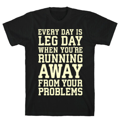 Every Day Is Leg Day When You're Running Away From Your Problems T-Shirt