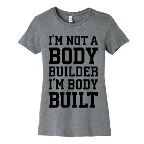 I'm Not A Body Builder, I'm Body Built Womens T-Shirt