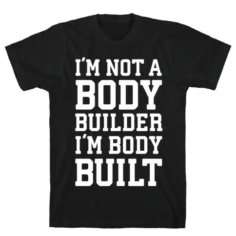 I'm Not A Body Builder, I'm Body Built T-Shirt