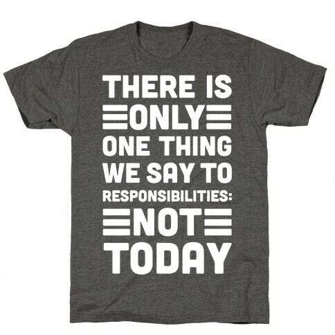 There is Only One Thing We Say To Responsibilities Not Today T-Shirt