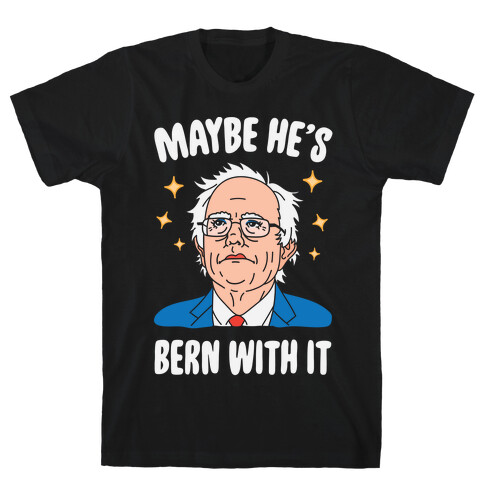 Maybe He's Bern With It T-Shirt